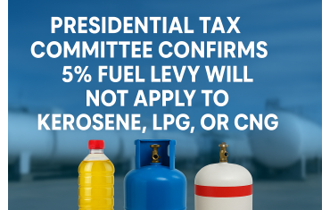 Presidential Tax Committee Confirms 5% Fuel Levy Will Not Apply to Kerosene, LPG, or CNG