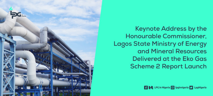 Keynote Address by the Honourable Commissioner, Lagos State Ministry of Energy and Mineral Resources Delivered at the Eko Gas Scheme 2 Report Launch
