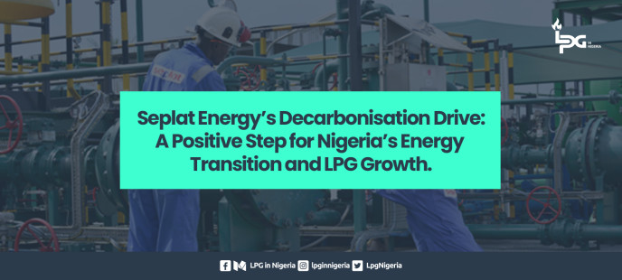 Seplat Energy’s Decarbonisation Drive: A Positive Step for Nigeria’s Energy Transition and LPG Growth