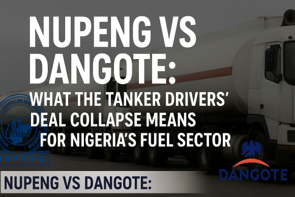 NUPENG vs Dangote: What the Tanker Drivers’ Deal Collapse Means for Nigeria’s Fuel Sector