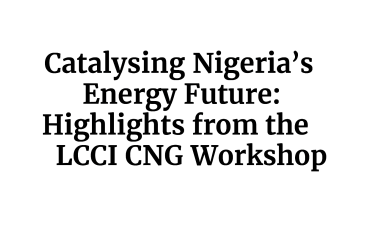 Catalysing Nigeria’s Energy Future: Highlights from the LCCI CNG Workshop